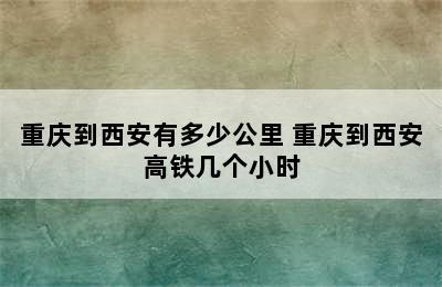 重庆到西安有多少公里 重庆到西安高铁几个小时